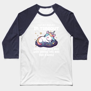 I've Put Myself In Timeout Until I Can Play Nice With Others, This May Take a While Unicorn Baseball T-Shirt